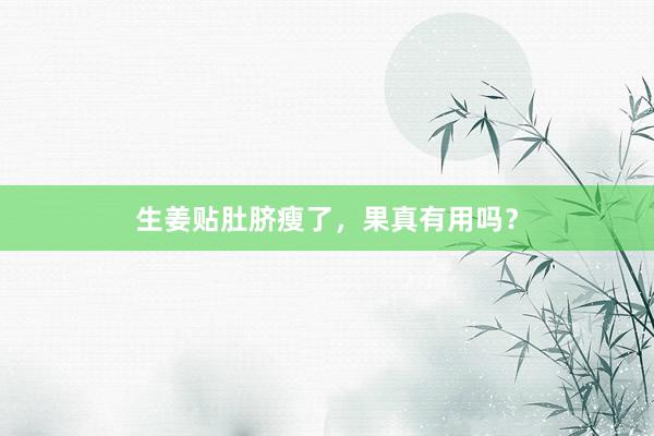 生姜贴肚脐瘦了，果真有用吗？