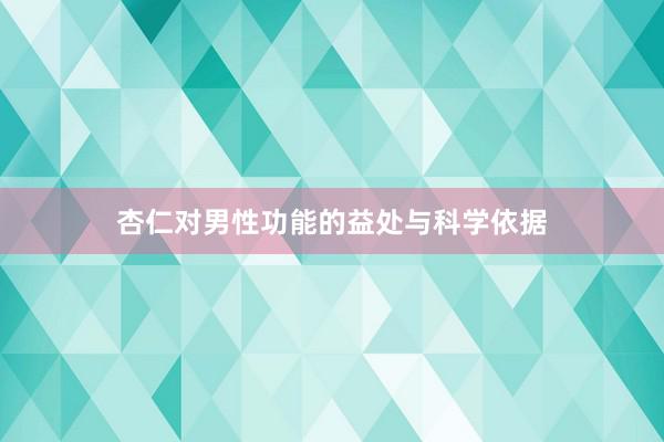 杏仁对男性功能的益处与科学依据