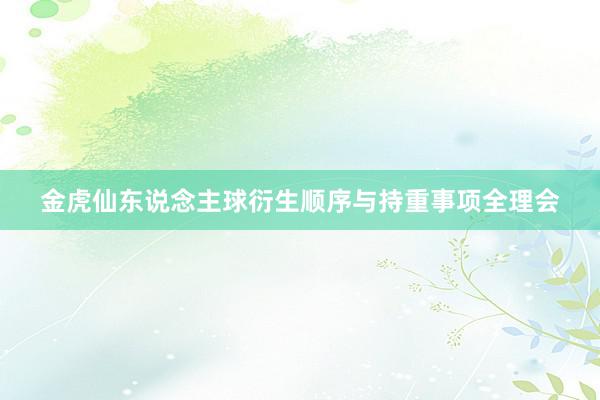 金虎仙东说念主球衍生顺序与持重事项全理会