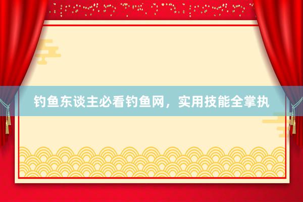 钓鱼东谈主必看钓鱼网，实用技能全掌执