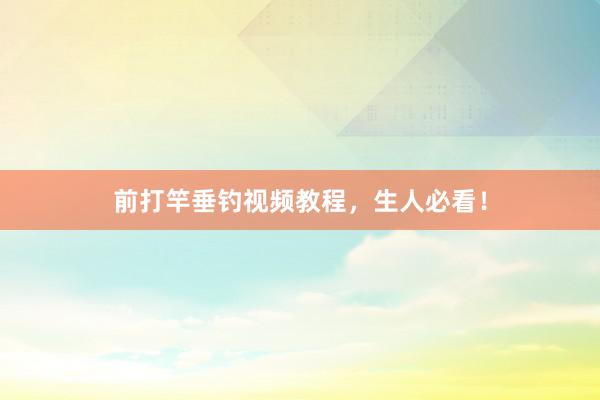 前打竿垂钓视频教程，生人必看！