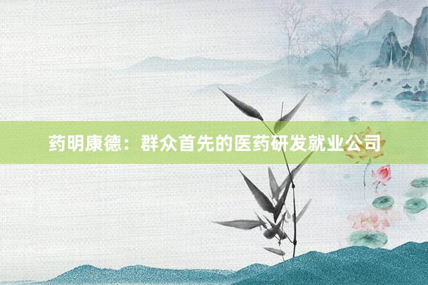 药明康德：群众首先的医药研发就业公司