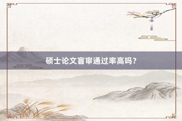 硕士论文盲审通过率高吗？