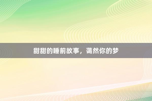 甜甜的睡前故事,蔼然你的梦